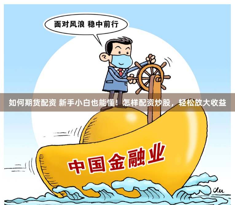 如何期货配资 新手小白也能懂！怎样配资炒股，轻松放大收益