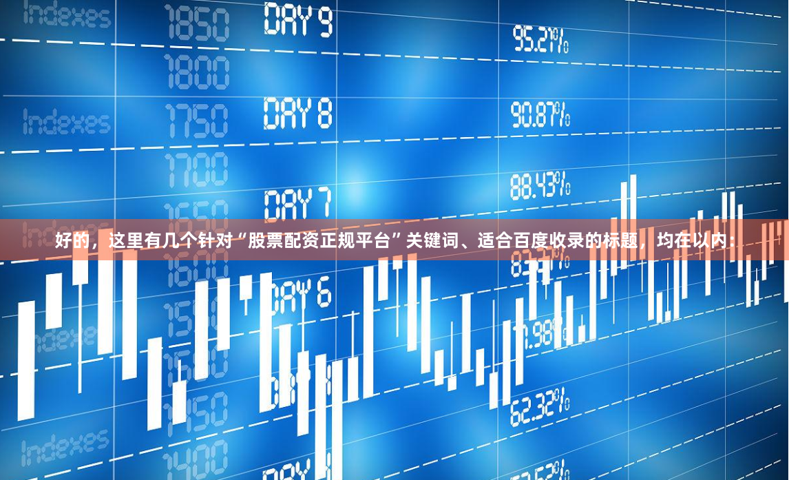 好的，这里有几个针对“股票配资正规平台”关键词、适合百度收录的标题，均在以内：