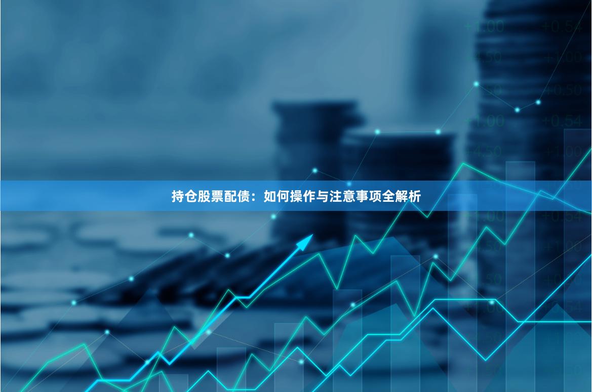 持仓股票配债：如何操作与注意事项全解析